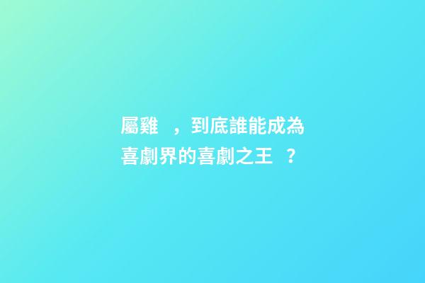 屬雞，到底誰能成為喜劇界的喜劇之王？
